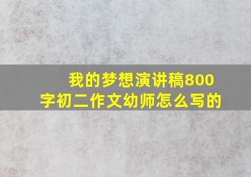 我的梦想演讲稿800字初二作文幼师怎么写的