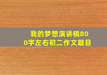 我的梦想演讲稿800字左右初二作文题目