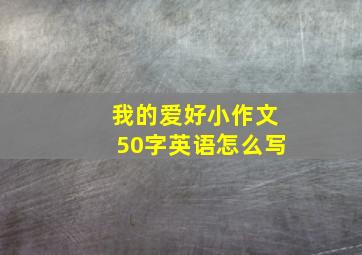 我的爱好小作文50字英语怎么写