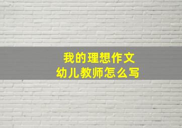 我的理想作文幼儿教师怎么写