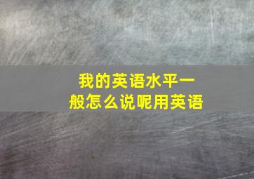 我的英语水平一般怎么说呢用英语