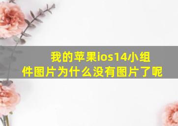 我的苹果ios14小组件图片为什么没有图片了呢