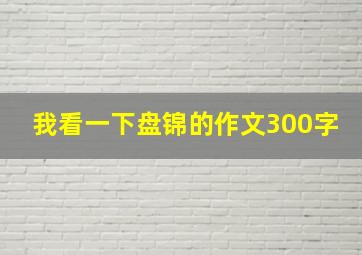 我看一下盘锦的作文300字