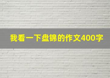 我看一下盘锦的作文400字