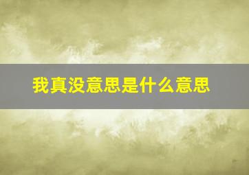 我真没意思是什么意思