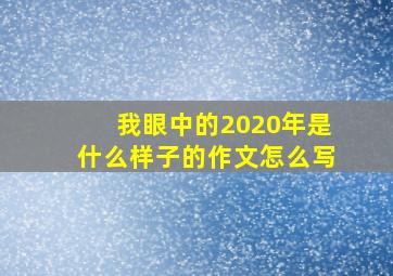 我眼中的2020年是什么样子的作文怎么写