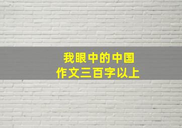 我眼中的中国作文三百字以上