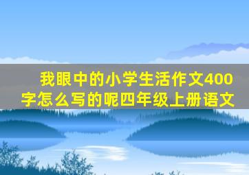 我眼中的小学生活作文400字怎么写的呢四年级上册语文