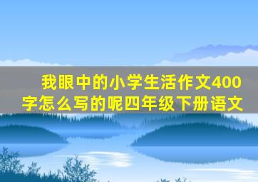 我眼中的小学生活作文400字怎么写的呢四年级下册语文