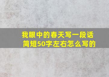 我眼中的春天写一段话简短50字左右怎么写的