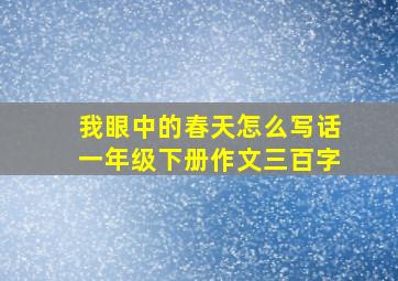 我眼中的春天怎么写话一年级下册作文三百字