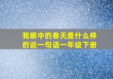 我眼中的春天是什么样的说一句话一年级下册