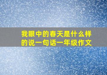 我眼中的春天是什么样的说一句话一年级作文