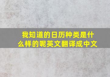 我知道的日历种类是什么样的呢英文翻译成中文