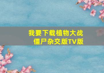 我要下载植物大战僵尸杂交版TV版