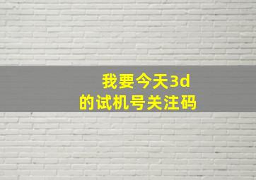 我要今天3d的试机号关注码