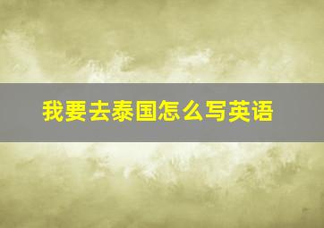 我要去泰国怎么写英语