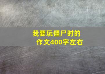 我要玩僵尸时的作文400字左右