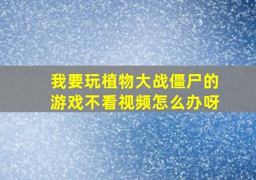 我要玩植物大战僵尸的游戏不看视频怎么办呀