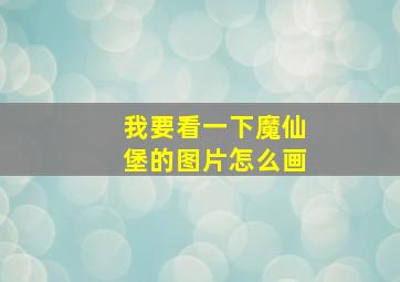 我要看一下魔仙堡的图片怎么画