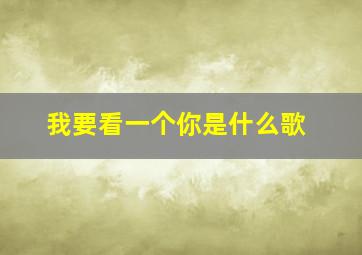 我要看一个你是什么歌