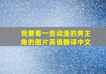 我要看一些动漫的男主角的图片英语翻译中文