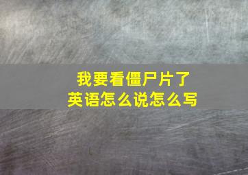 我要看僵尸片了英语怎么说怎么写