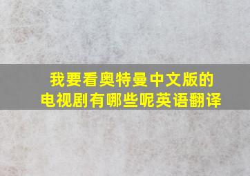 我要看奥特曼中文版的电视剧有哪些呢英语翻译