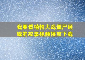 我要看植物大战僵尸砸罐的故事视频播放下载