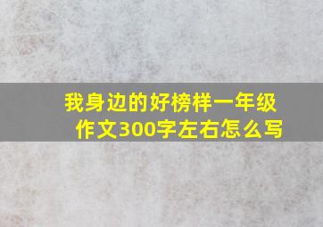 我身边的好榜样一年级作文300字左右怎么写