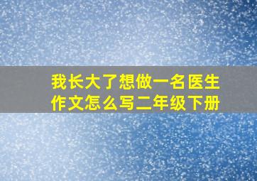 我长大了想做一名医生作文怎么写二年级下册