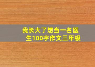 我长大了想当一名医生100字作文三年级