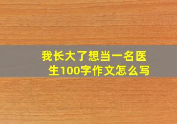 我长大了想当一名医生100字作文怎么写