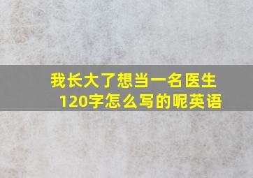 我长大了想当一名医生120字怎么写的呢英语