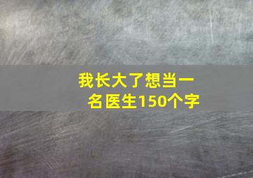 我长大了想当一名医生150个字