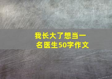 我长大了想当一名医生50字作文