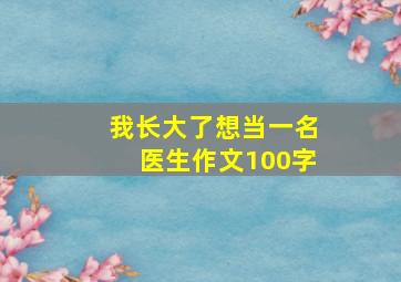 我长大了想当一名医生作文100字