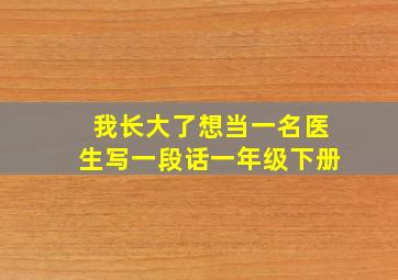 我长大了想当一名医生写一段话一年级下册