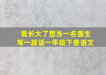 我长大了想当一名医生写一段话一年级下册语文