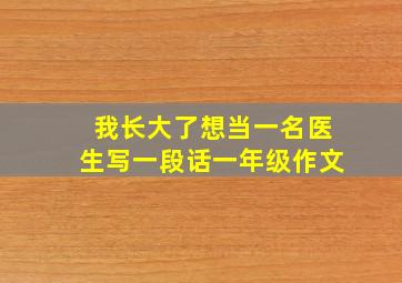 我长大了想当一名医生写一段话一年级作文