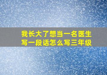 我长大了想当一名医生写一段话怎么写三年级