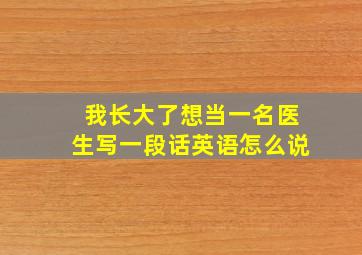 我长大了想当一名医生写一段话英语怎么说