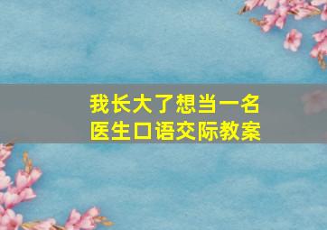 我长大了想当一名医生口语交际教案