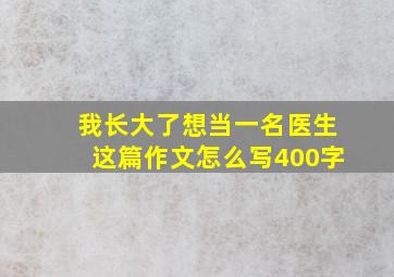 我长大了想当一名医生这篇作文怎么写400字