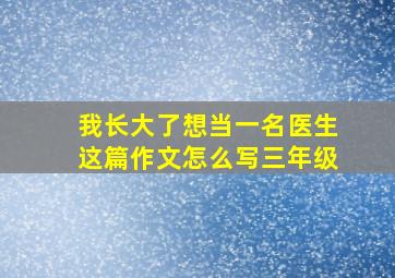 我长大了想当一名医生这篇作文怎么写三年级