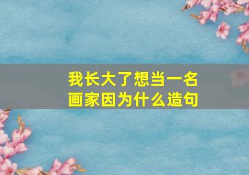 我长大了想当一名画家因为什么造句