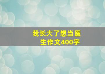 我长大了想当医生作文400字