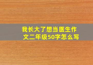 我长大了想当医生作文二年级50字怎么写