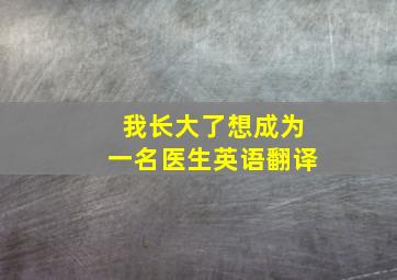 我长大了想成为一名医生英语翻译