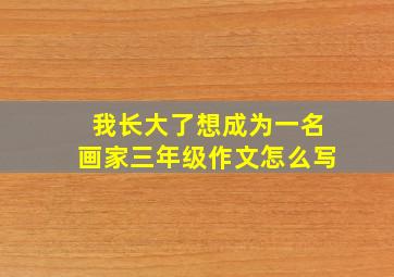 我长大了想成为一名画家三年级作文怎么写